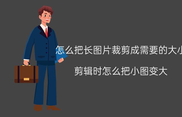 怎么把长图片裁剪成需要的大小 剪辑时怎么把小图变大？